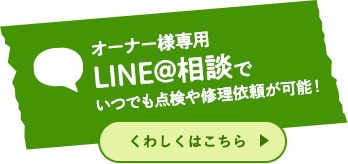 LINE@相談でいつでも点検や修理依頼が可能！