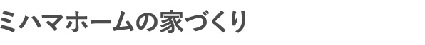 ミハマホームの家づくり