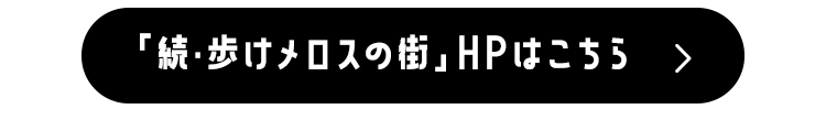 「続・歩けメロスの街」HPはこちら